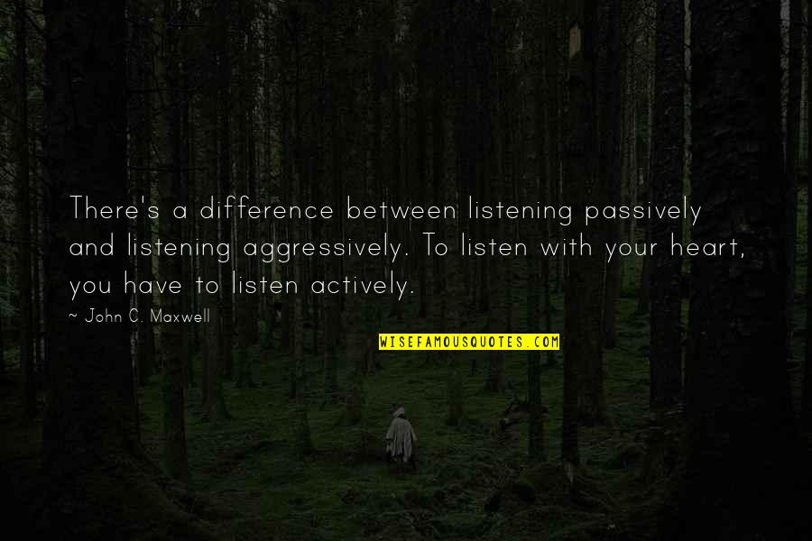 Listen With Heart Quotes By John C. Maxwell: There's a difference between listening passively and listening