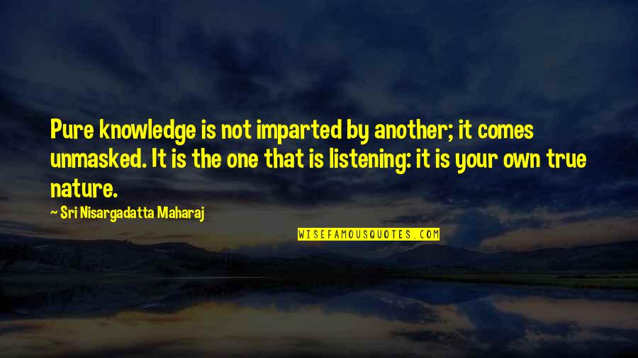 Listening And Knowledge Quotes By Sri Nisargadatta Maharaj: Pure knowledge is not imparted by another; it