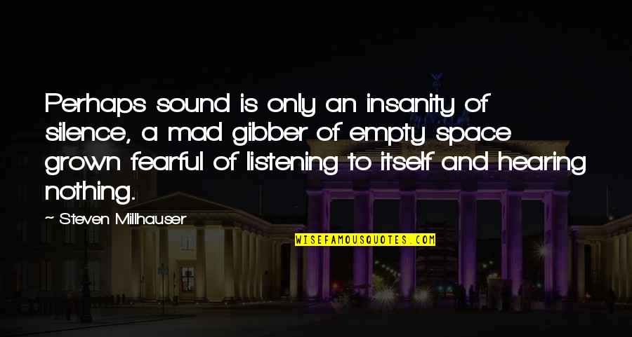 Listening Versus Hearing Quotes By Steven Millhauser: Perhaps sound is only an insanity of silence,