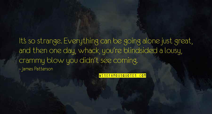 Listens Pays Quotes By James Patterson: It's so strange. Everything can be going alone