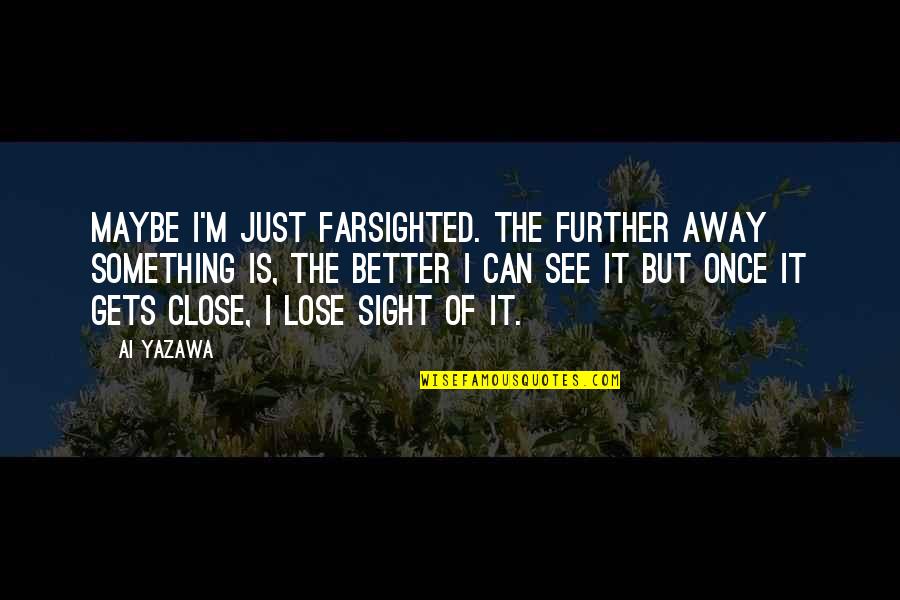 Listing Quotes By Ai Yazawa: Maybe I'm just farsighted. The further away something