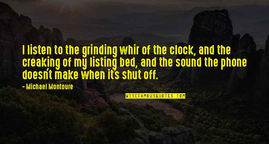 Listing Quotes By Michael Montoure: I listen to the grinding whir of the