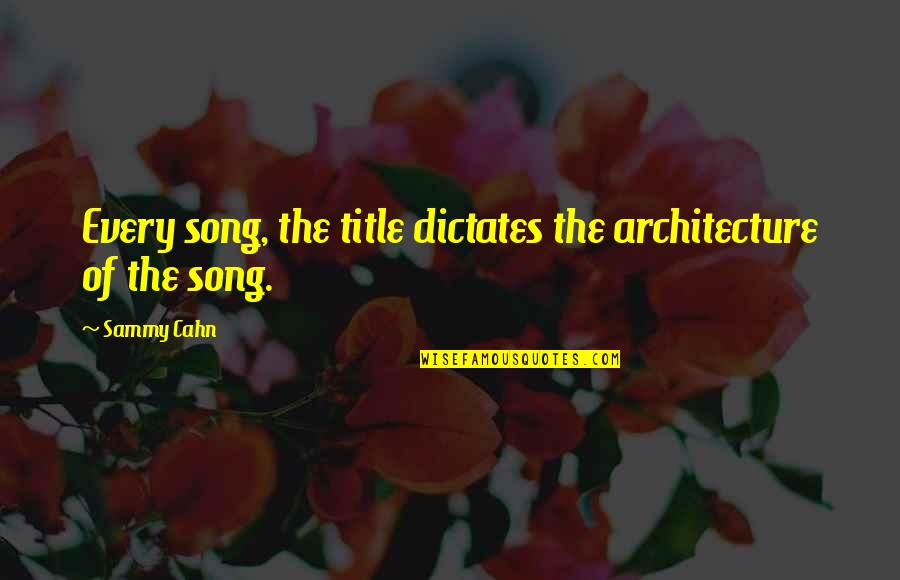 Listman 20700 Quotes By Sammy Cahn: Every song, the title dictates the architecture of