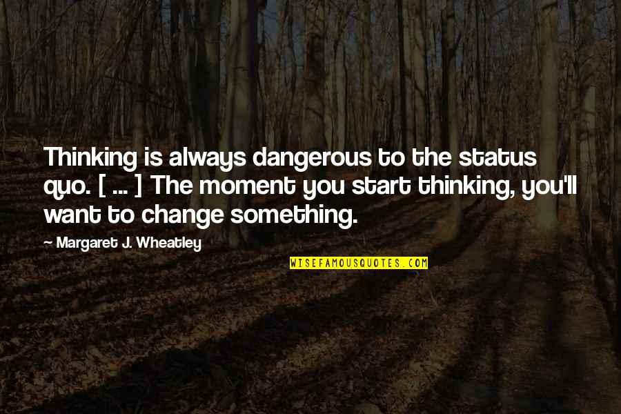 Literal Meanings Of Quotes By Margaret J. Wheatley: Thinking is always dangerous to the status quo.