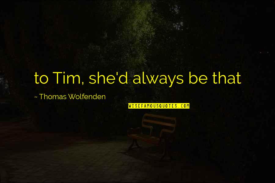 Literary Quotes Quotes By Thomas Wolfenden: to Tim, she'd always be that