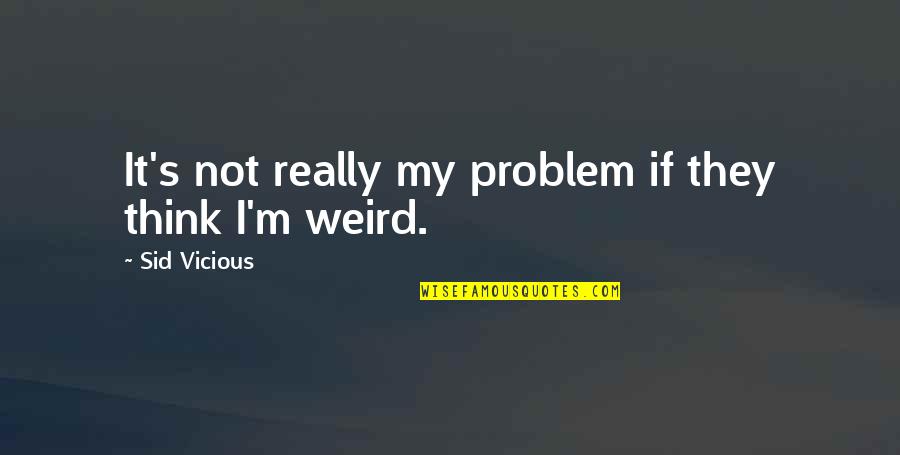 Literatour Quotes By Sid Vicious: It's not really my problem if they think