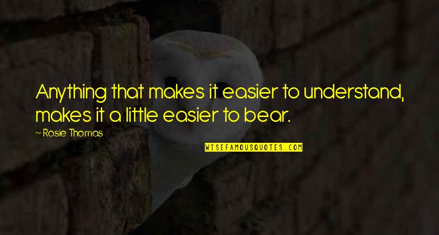 Little Bear Quotes By Rosie Thomas: Anything that makes it easier to understand, makes