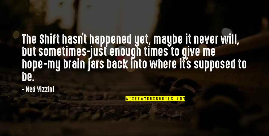 Little Big Boy Quotes By Ned Vizzini: The Shift hasn't happened yet, maybe it never