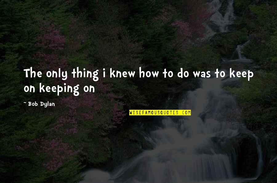 Little Girl Pony Quotes By Bob Dylan: The only thing i knew how to do