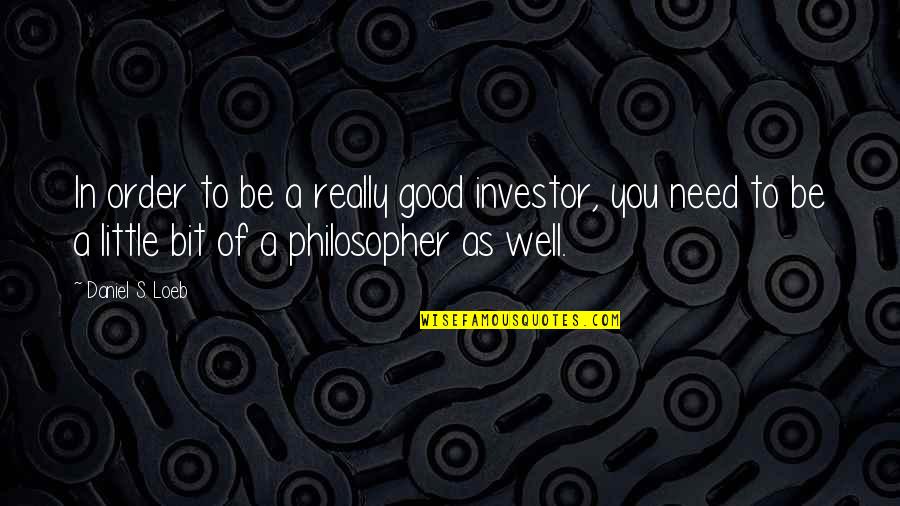 Little Good Quotes By Daniel S. Loeb: In order to be a really good investor,