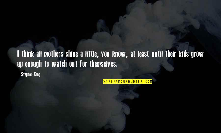 Little Kids Quotes By Stephen King: I think all mothers shine a little, you