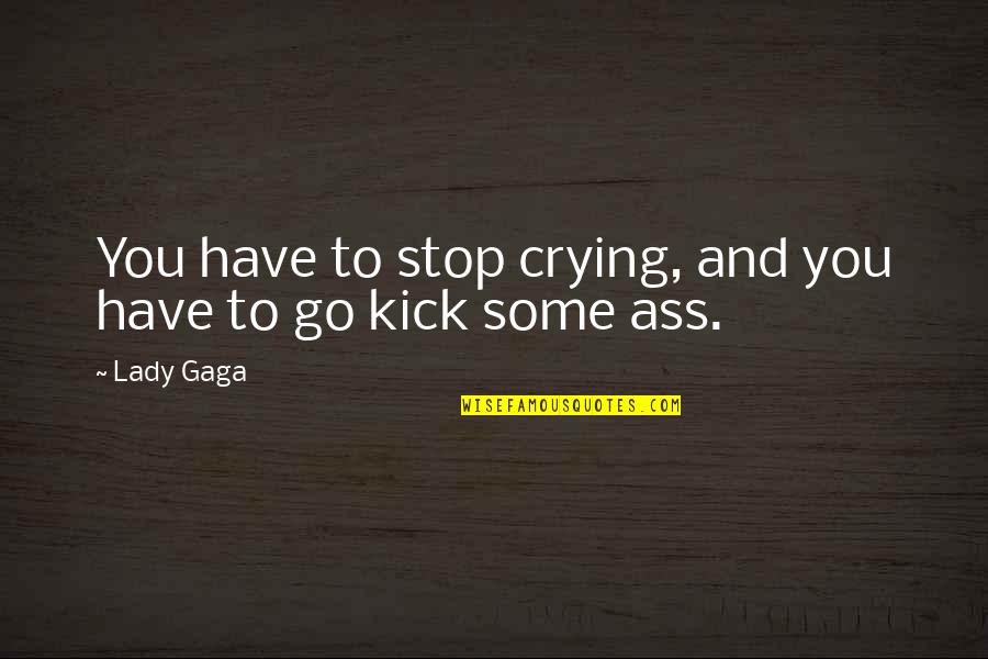 Little Monsters Lady Gaga Quotes By Lady Gaga: You have to stop crying, and you have