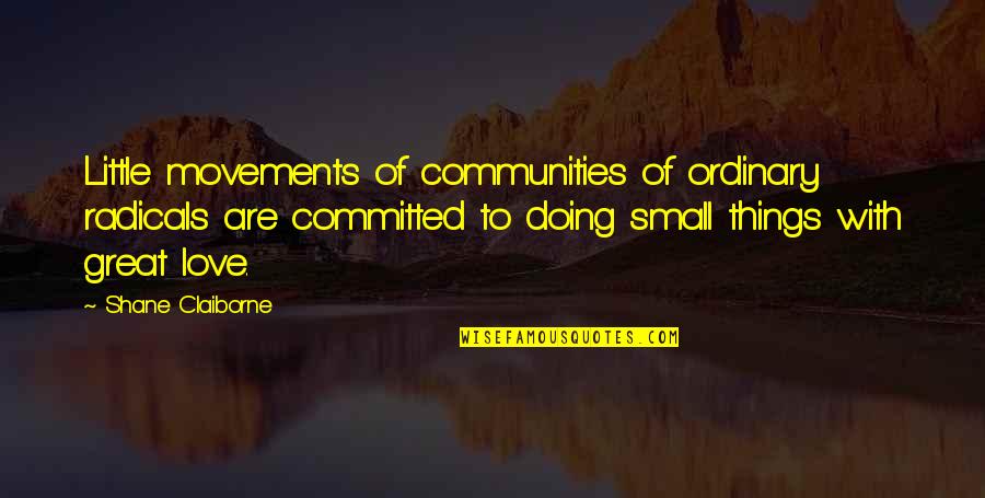 Little Things Love Quotes By Shane Claiborne: Little movements of communities of ordinary radicals are