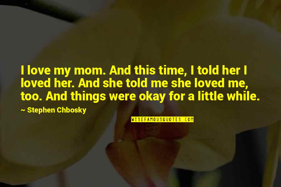 Little Things Love Quotes By Stephen Chbosky: I love my mom. And this time, I