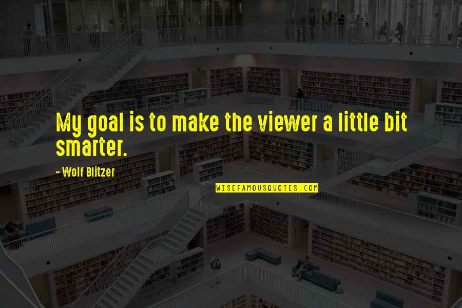 Little Wolf Quotes By Wolf Blitzer: My goal is to make the viewer a