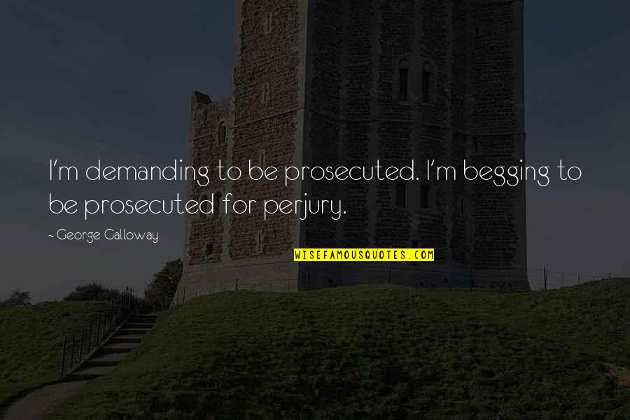 Litzenberger Excavating Quotes By George Galloway: I'm demanding to be prosecuted. I'm begging to