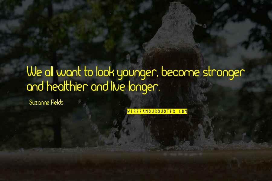 Live And Become Quotes By Suzanne Fields: We all want to look younger, become stronger