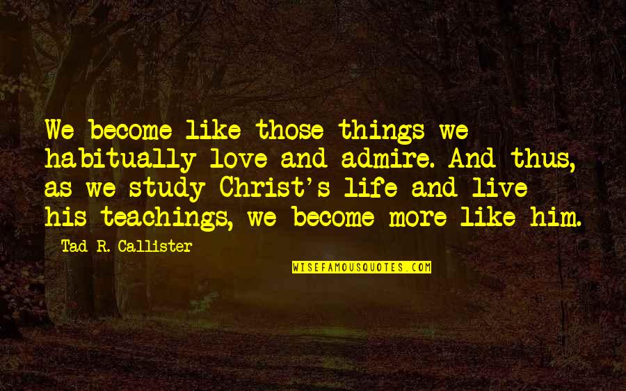 Live And Become Quotes By Tad R. Callister: We become like those things we habitually love