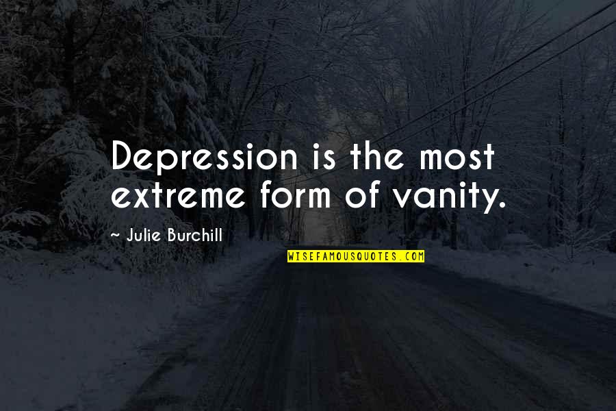 Live And Let Fry Quotes By Julie Burchill: Depression is the most extreme form of vanity.