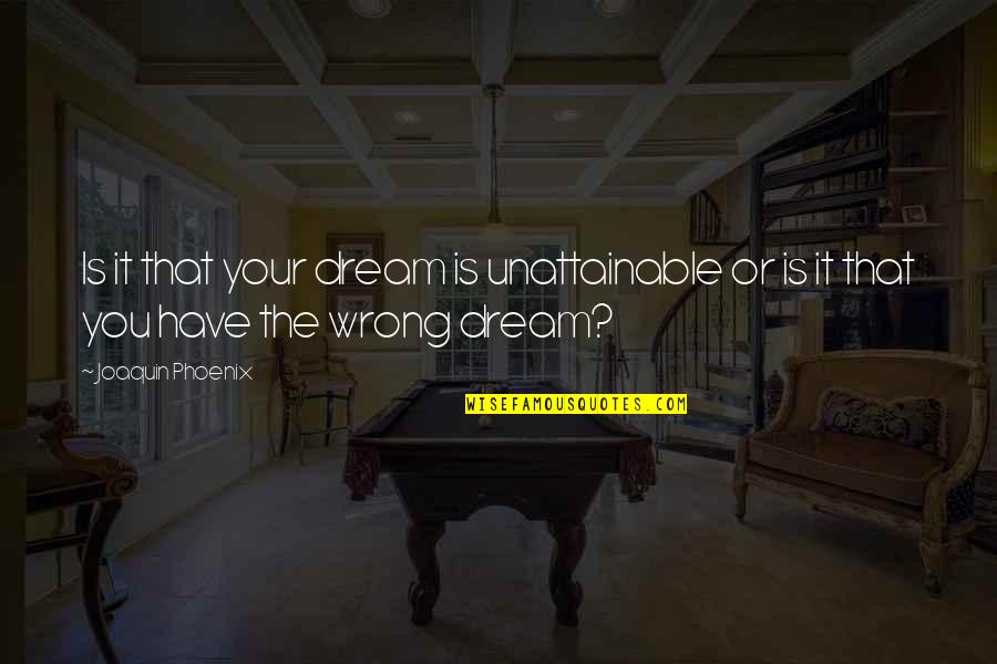 Live At Pompeii Quotes By Joaquin Phoenix: Is it that your dream is unattainable or