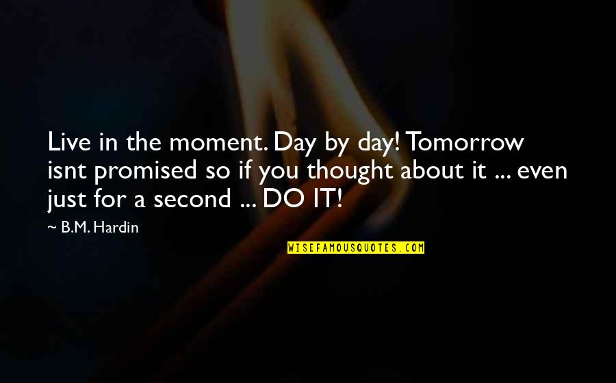 Live By Quotes By B.M. Hardin: Live in the moment. Day by day! Tomorrow