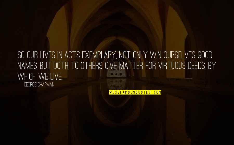 Live By Quotes By George Chapman: So our lives In acts exemplary, not only