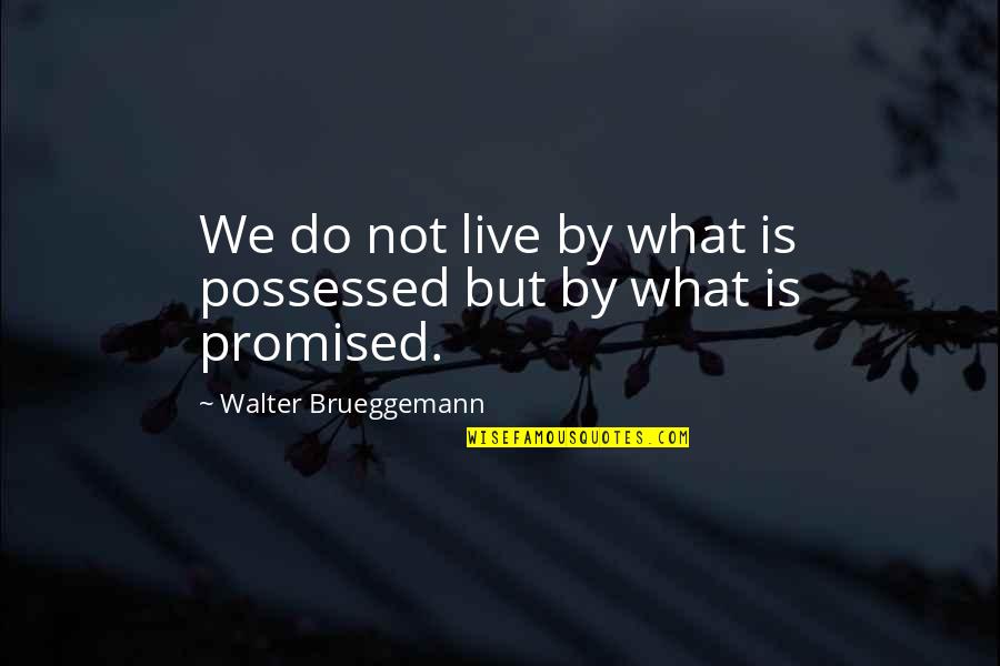 Live By Quotes By Walter Brueggemann: We do not live by what is possessed