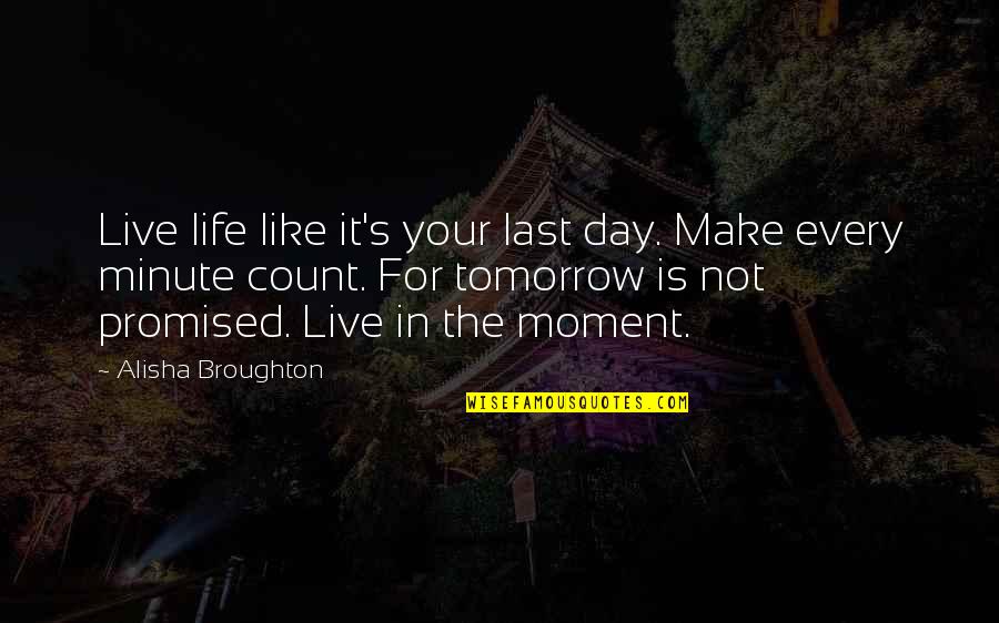 Live Each Day As Your Last Quotes By Alisha Broughton: Live life like it's your last day. Make