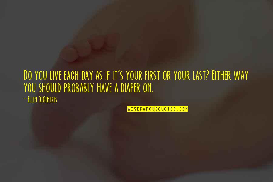 Live Each Day As Your Last Quotes By Ellen DeGeneres: Do you live each day as if it's