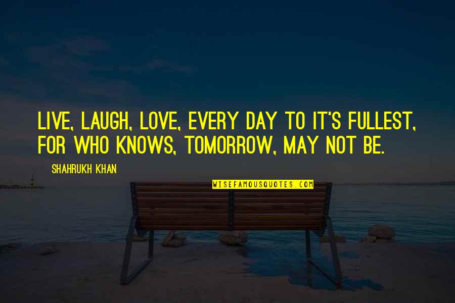 Live Each Day To The Fullest Quotes By Shahrukh Khan: Live, laugh, love, every day to it's fullest,