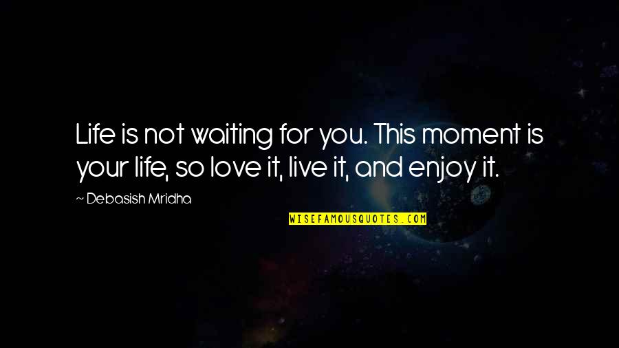 Live For Happiness Quotes By Debasish Mridha: Life is not waiting for you. This moment