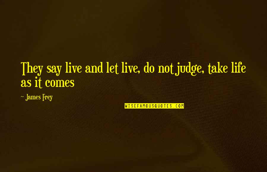 Live Life As It Comes Quotes By James Frey: They say live and let live, do not