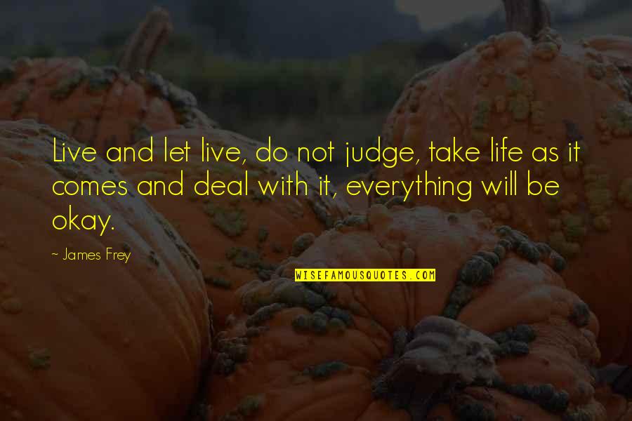 Live Life As It Comes Quotes By James Frey: Live and let live, do not judge, take