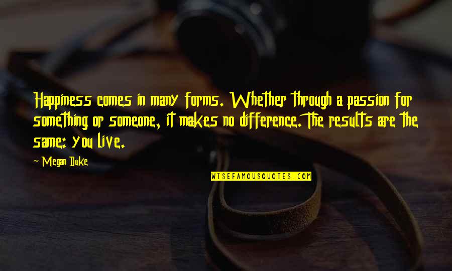 Live Life As It Comes Quotes By Megan Duke: Happiness comes in many forms. Whether through a