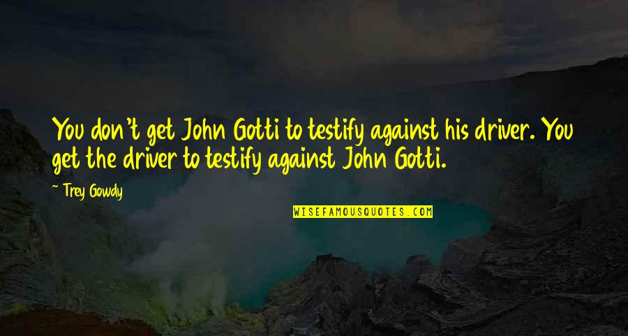 Live Life In Colour Quotes By Trey Gowdy: You don't get John Gotti to testify against