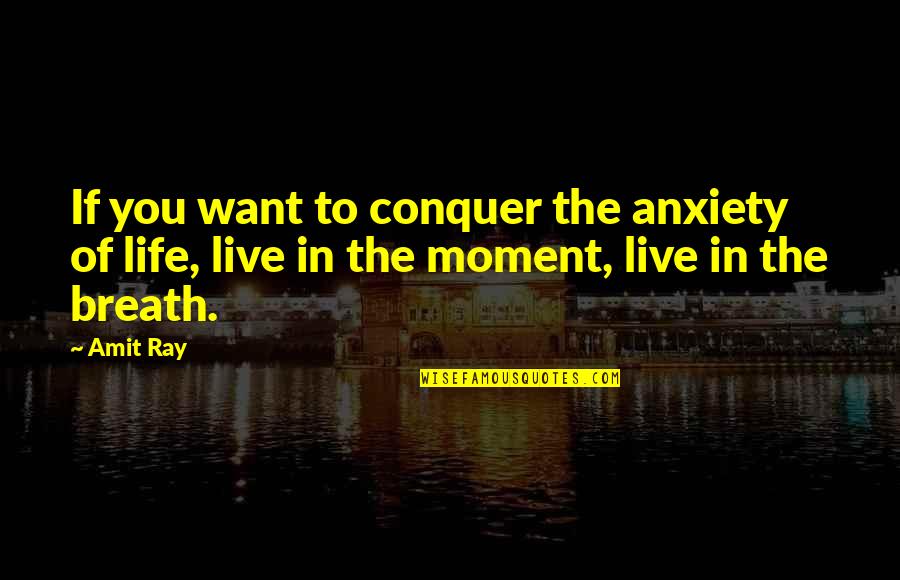 Live Life In The Moment Quotes By Amit Ray: If you want to conquer the anxiety of