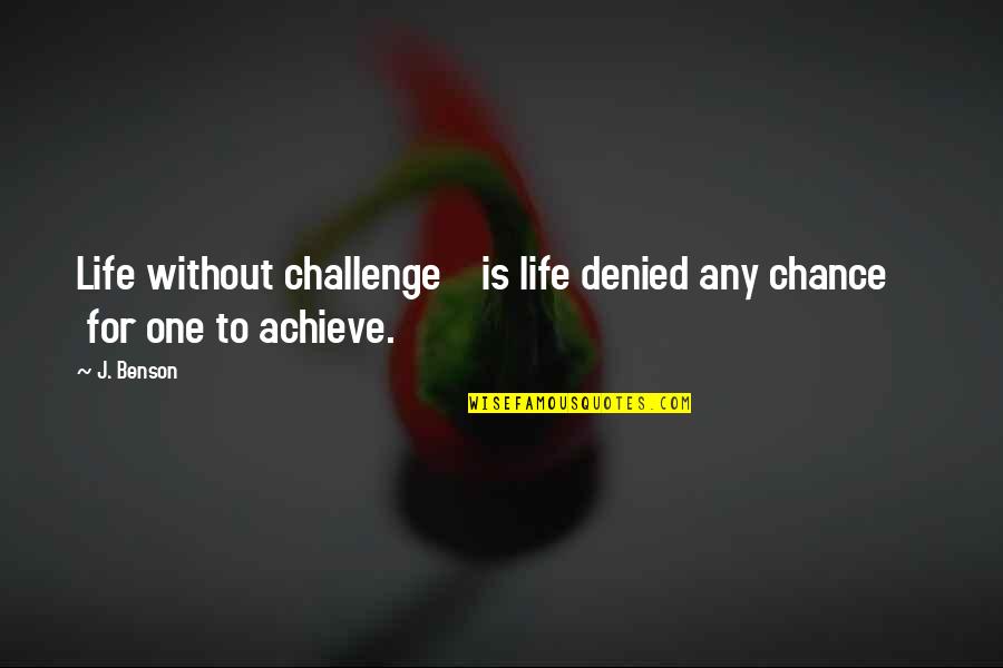 Live Life In The Moment Quotes By J. Benson: Life without challenge is life denied any chance