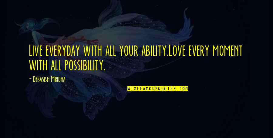 Live Love Hope Quotes By Debasish Mridha: Live everyday with all your ability.Love every moment