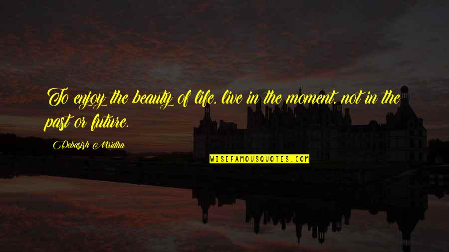 Live Love Hope Quotes By Debasish Mridha: To enjoy the beauty of life, live in