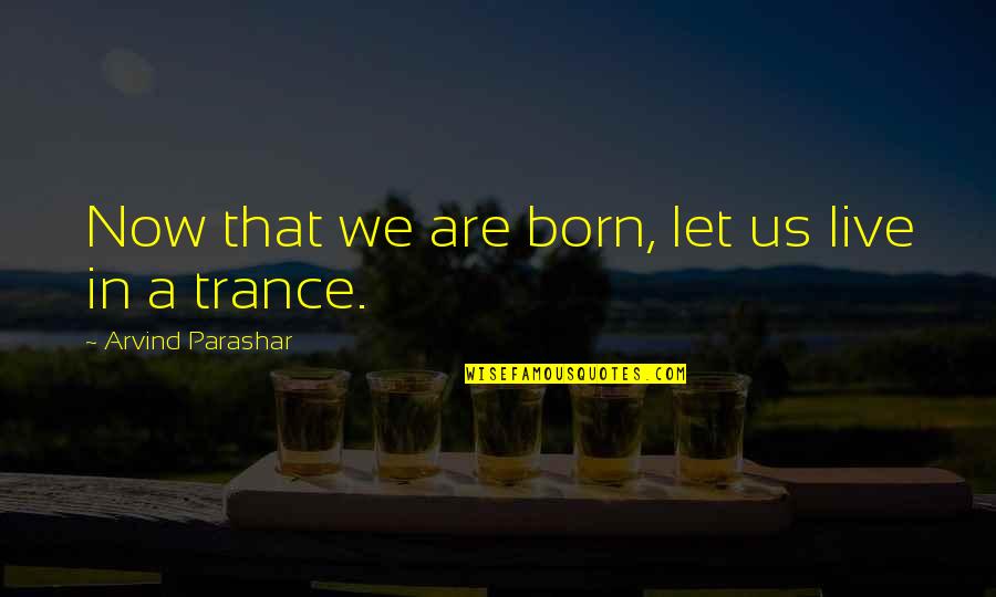 Live Now Quotes By Arvind Parashar: Now that we are born, let us live