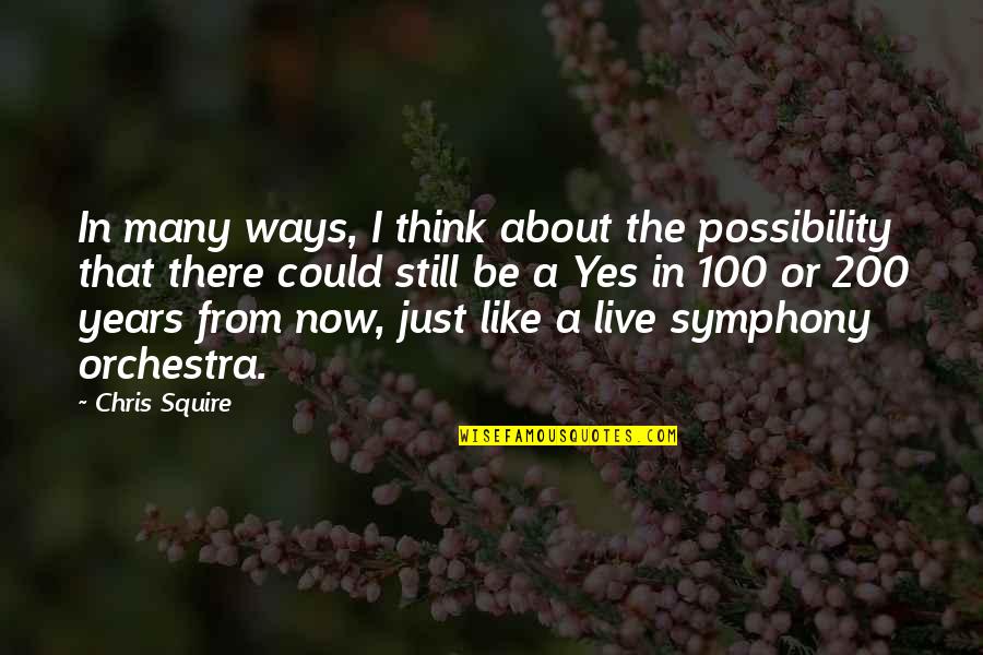 Live Now Quotes By Chris Squire: In many ways, I think about the possibility