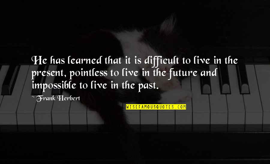 Live Present Quotes By Frank Herbert: He has learned that it is difficult to