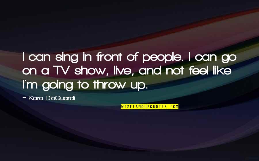 Live Show Quotes By Kara DioGuardi: I can sing in front of people. I