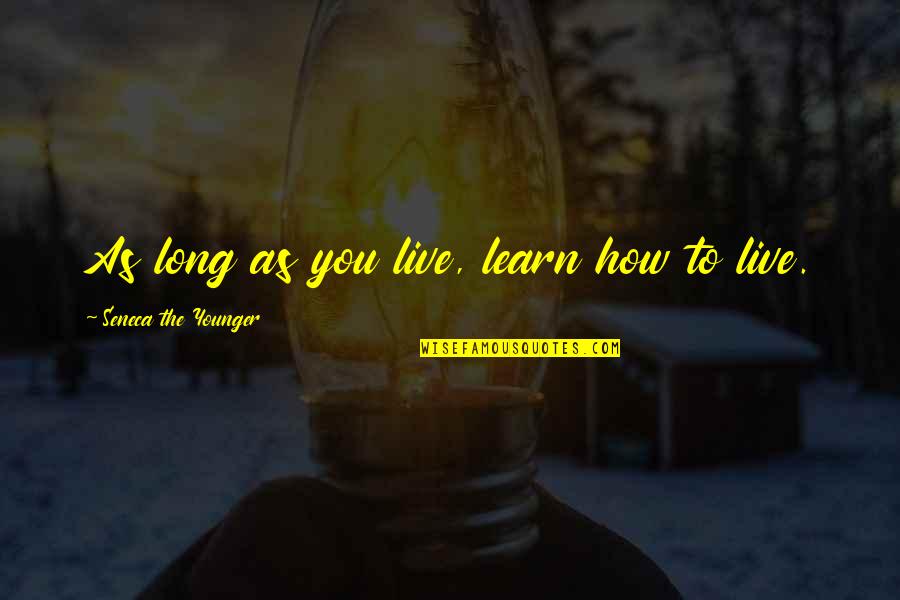 Live To Learn Quotes By Seneca The Younger: As long as you live, learn how to