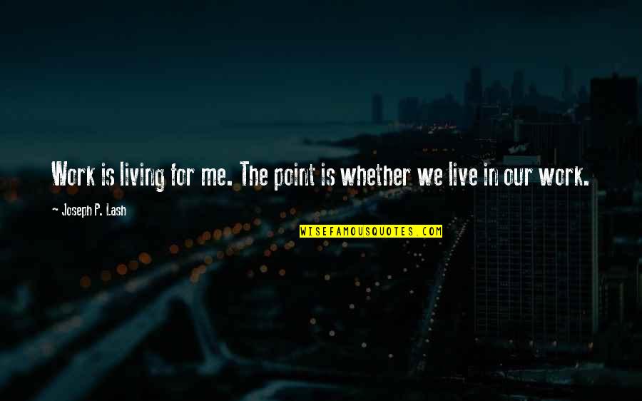 Live To Work Or Work To Live Quotes By Joseph P. Lash: Work is living for me. The point is