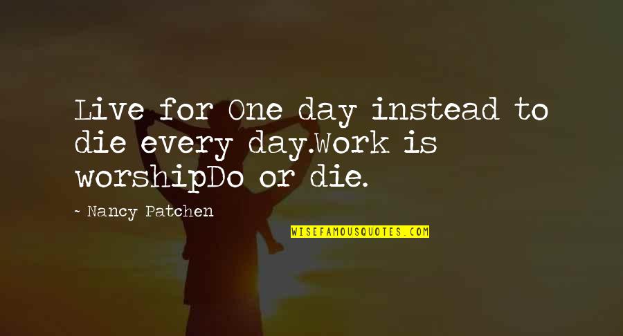 Live To Work Or Work To Live Quotes By Nancy Patchen: Live for One day instead to die every