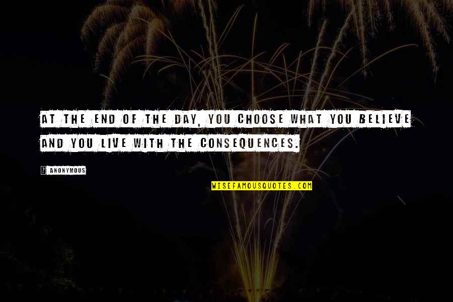 Live What You Believe Quotes By Anonymous: At the end of the day, you choose