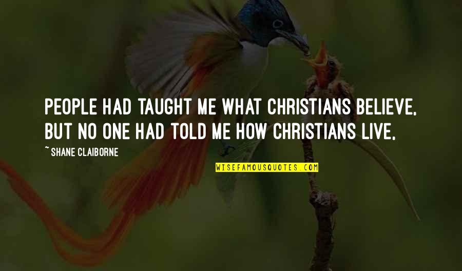 Live What You Believe Quotes By Shane Claiborne: People had taught me what Christians believe, but