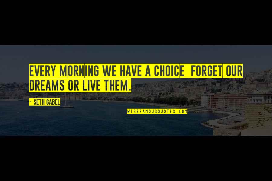 Live With Your Choices Quotes By Seth Gabel: Every morning we have a choice forget our