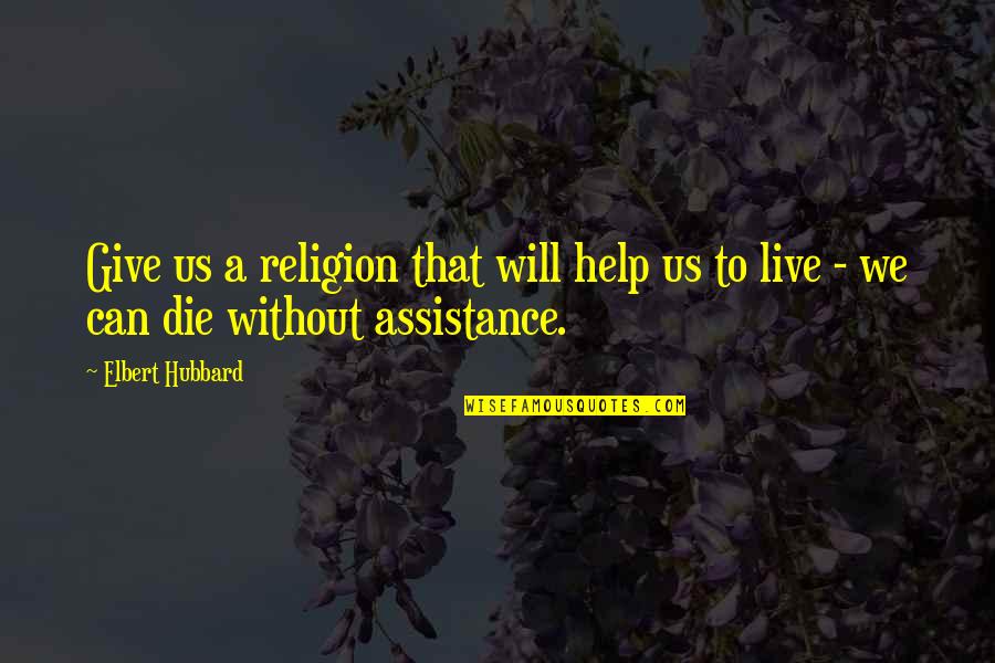 Live Without Your Help Quotes By Elbert Hubbard: Give us a religion that will help us